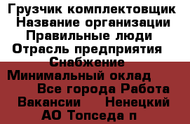 Грузчик-комплектовщик › Название организации ­ Правильные люди › Отрасль предприятия ­ Снабжение › Минимальный оклад ­ 24 000 - Все города Работа » Вакансии   . Ненецкий АО,Топседа п.